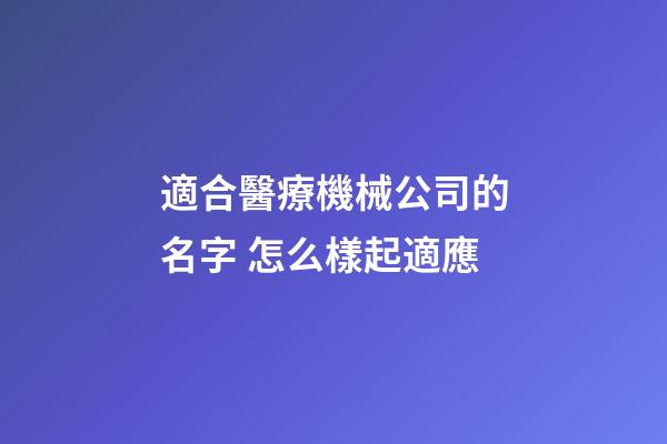 適合醫療機械公司的名字 怎么樣起適應-第1張-公司起名-玄機派
